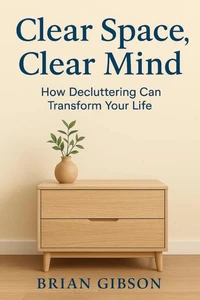 Clear Space, Clear Mind How Decluttering Can Transform Your Life