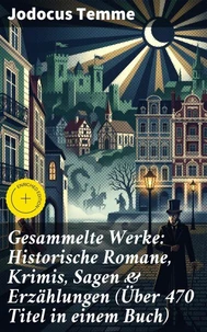 Gesammelte Werke: Historische Romane, Krimis, Sagen &amp; Erzählungen (Über 470 Titel in einem Buch)