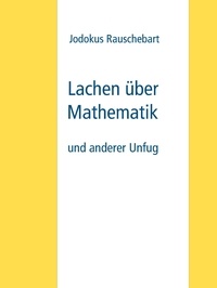 Jodokus Rauschebart - Lachen über Mathematik - und anderer Unfug.