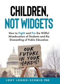  Jody Longo-Schmid - Children, Not Widgets:  How to Fight and Fix the Willful Miseducation of Students and the Dismantling of Public Education.