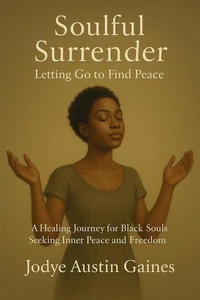 Soulful Surrender: Letting Go to Find Peace a Healing Journey for Black Souls Seeking Inner Peace and Freedom