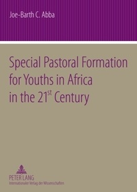 Joe-Barth Abba - Special Pastoral Formation for Youths in Africa in the 21 st  Century - The Nigerian Perspective- With extra Focus on the Socio-anthropological, Ethical, Theological, Psychological and Societal Problems of Today’s Youngsters.