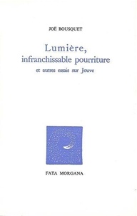 Joë Bousquet - Lumiere, Infranchissable Pourriture.