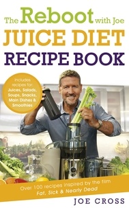 Joe Cross - The Reboot with Joe Juice Diet Recipe Book: Over 100 recipes inspired by the film 'Fat, Sick &amp; Nearly Dead'.