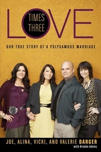 Joe Darger et Alina Darger - Love Times Three - Our True Story of a Polygamous Marriage.