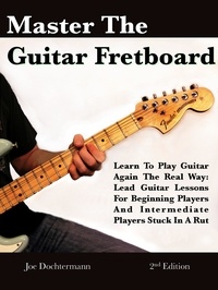  Joe Dochtermann - Master The Guitar Fretboard: Learn To Play The Guitar Again the REAL Way - Lead Guitar Lessons For Beginners And Intermediate Players Stuck In A Rut.