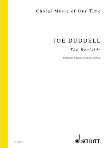Joe Duddell - Choral Music of Our Time  : The Realside - for solo soprano, solo tenor, SATB chorus and organ or brass. soprano, tenor, mixed choir (SATB, 16 minimum) and organ or brass instruments. Partition de chœur..
