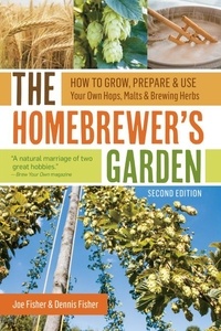 Joe Fisher et Dennis Fisher - The Homebrewer's Garden, 2nd Edition - How to Grow, Prepare &amp; Use Your Own Hops, Malts &amp; Brewing Herbs.