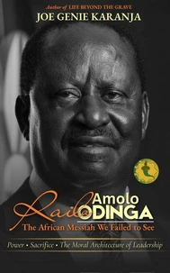 Raila Amolo Odinga: The African Messiah We Failed to See – Power, Sacrifice, and the Moral Architecture of Leadership