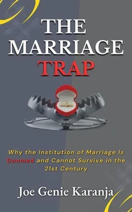 The Marriage Trap: Why The Institution of Marriage Is Doomed and Cannot Survive in the 21st Century