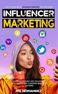 Influencer Marketing: How to Make Use of Influencer Marketing for Your Brand (Increase Earning and Followers With Predictable Customer Behaviour Patterns)