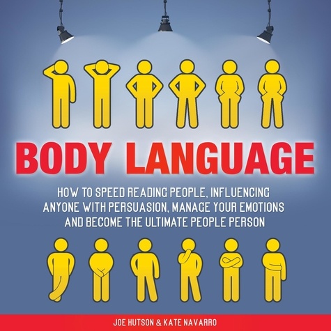  Joe Hutson et  Kate Navarro - Body Language: How to Speed Reading People, Influencing Anyone with Persuasion, Manage Your Emotions and Become the Ultimate People Person.