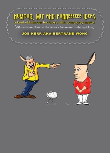  JOE KERR et  Bertrand Wong - Humour, Wit and Funneeeeee Ideas - A Kind of Humour for Those with Some Grey Matter (with Caricatures Drawn by the Author’s Funneeeeee, Shaky Right Hand).