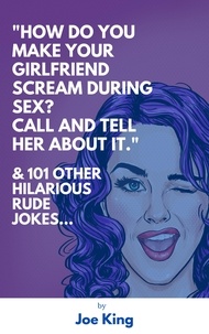  Joe KING - “How Do You Make Your Girlfriend Scream During Sex? Call And Tell Her About It.”  &amp; 101 Other Dirty Jokes &amp; Puns - Joe King Series, #1.