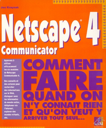 Joe Kraynak - Netscape 4 Communicator. Comment Faire Quand On N'Y Connait Rien Et Qu'On Veut Y Arriver Tout Seul....