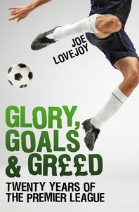 Joe Lovejoy - Glory, Goals and Greed - Twenty Years of the Premier League.