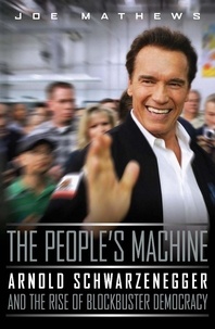 Joe Mathews - The People's Machine - Arnold Schwarzenegger and the Rise of Blockbuster Democracy.