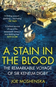 Joe Moshenska - A Stain in the Blood - The Remarkable Voyage of Sir Kenelm Digby.
