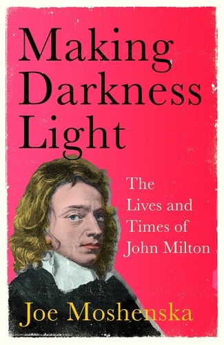 Making Darkness Light. The Lives and Times of John Milton