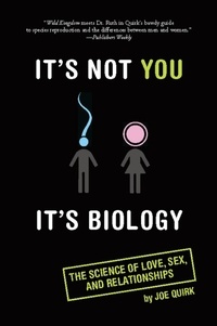 Joe Quirk - It's Not You, It's Biology. - The Science of Love, Sex, and Relationships.