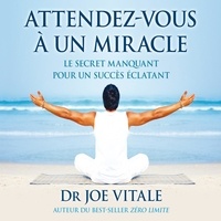 Joe Vitale - Attendez-vous à un miracle - Le secret manquant pour un succès éclatant.