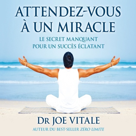 Joe Vitale - Attendez-vous à un miracle - Le secret manquant pour un succès éclatant.