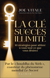 Joe Vitale - La clé du succès illimité - 10 stratégies pour attirer à vous tout ce que vous désirez.