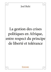 Joel Bahi - La gestion des crises politiques en afrique, entre respect du principe de liberté et tolérance.