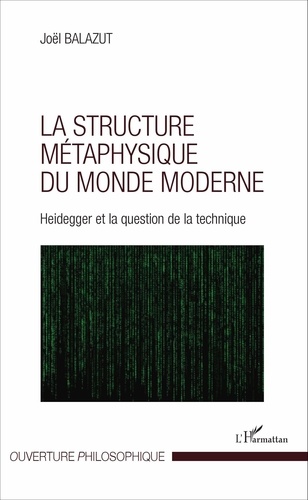 Joël Balazut - La structure métaphysique du monde moderne - Heidegger et la question de la technique.