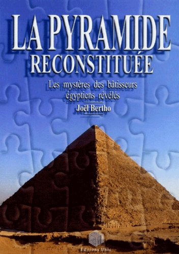 Joël Bertho - La pyramide reconstituée - Les mystères des bâtisseurs égyptiens révélés.