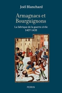 Joël Blanchard - Armagnacs contre Bourguignons - La fabrique de la guerre civile 1407-1435.