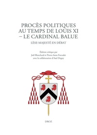 Joël Blanchard et Pierre-Anne Forcadet - Procès politiques au temps de Louis XI - Le cardinal Balue - Lèse-majesté en débat.
