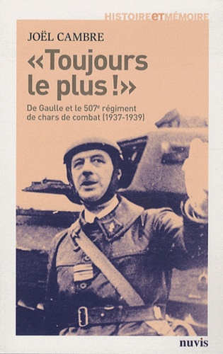 Joël Cambre - "Toujours le plus !" - De Gaulle et le 507e régiment de Chars de combat (1937-1939).