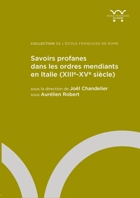 Joël Chandelier et Aurélien Robert - Savoirs profanes dans les ordres mendiants en Italie (XIIIe-XVe siècle).