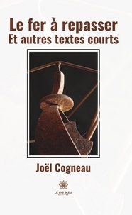 Joël Cogneau - Le fer à repasser - Et autres textes courts.