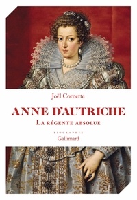 Joël Cornette - Anne d'Autriche - La régente absolue.
