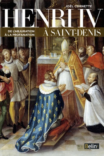 Joël Cornette - Henri IV à Saint-Denis - De l'abjuration à la profanation.