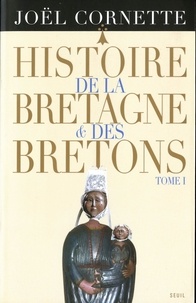 Joël Cornette - Histoire de la Bretagne et des Bretons - Tome 1, Des âges obscurs au règne de Louis XIV.