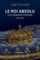 Le roi absolu. Une obsession française, 1515-1715