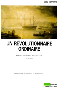 Joël Cornette - Un Revolutionnaire Ordinaire. Benoit Lacombe, Negociant 1759-1819.