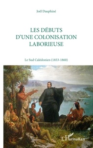 Joël Dauphiné - Les Debuts D'Une Colonisation Laborieuse Sud Caled.