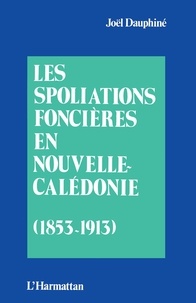 Joël Dauphiné - Les Spolations foncières en Nouvelles-Calédonie : 1853-1913.