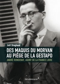 Joël Drogland - Des maquis du Morvan au piège de la Gestapo - André Rondenay, agent de la France libre.