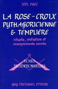 La Rose-Croix Pythagoricienne Et Templiere. Rituels, Initiation Et Enseignements Secrets Par Frater Iacobus