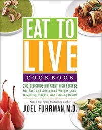 Joël Fuhrman - Eat to Live Cookbook - 200 Delicious Nutrient-Rich Recipes for Fast and Sustained Weight Loss, Reversing Disease, and Lifelong Health.