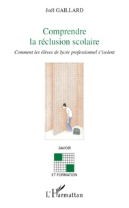 Joël Gaillard - Comprendre la réclusion scolaire - Comment les élèves de lycée professionnel s'isolent.