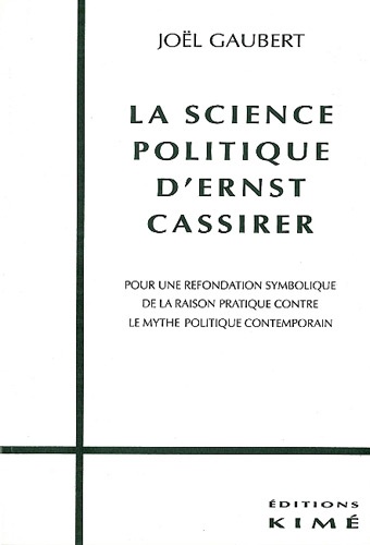 Joël Gaubert - La science politique d'Ernst Cassirer - Pour une refondation symbolique de la raison pratique contre le mythe politique contemporain.
