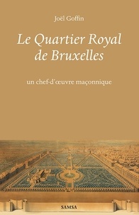 Joël Goffin - Le Quartier Royal de Bruxelles - Un chef-d'oeuvre maçonnique.