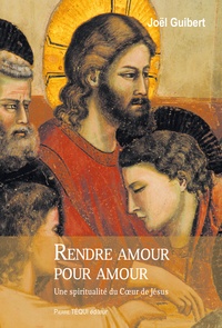 Joël Guibert - Rendre amour pour amour - Une spiritualité du Coeur de Jésus.