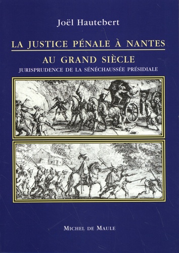 La justice pénale à Nantes au Grand Siècle. Jurisprudence de la sénéchaussée présidiale
